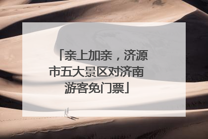 亲上加亲，济源市五大景区对济南游客免门票